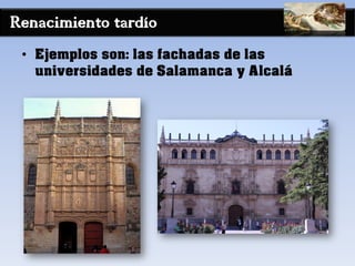 Renacimiento tardío
• Ejemplos son: las fachadas de las
universidades de Salamanca y Alcalá
 