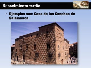 Renacimiento tardío
• Ejemplos son: Casa de las Conchas de
Salamanca
 