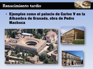 Renacimiento tardío
• Ejemplos como el palacio de Carlos V en la
Alhambra de Granada, obra de Pedro
Machuca
 
