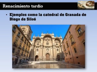 Renacimiento tardío
• Ejemplos como la catedral de Granada de
Diego de Siloé
 