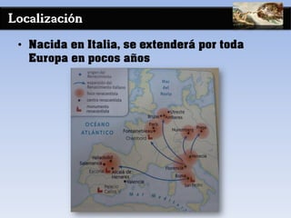 Localización
• Nacida en Italia, se extenderá por toda
Europa en pocos años
 