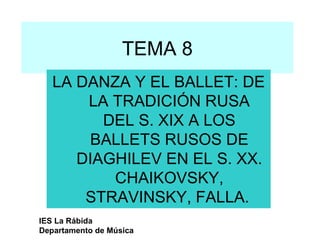 TEMA 8 LA DANZA Y EL BALLET: DE LA TRADICIÓN RUSA DEL S. XIX A LOS BALLETS RUSOS DE DIAGHILEV EN EL S. XX. CHAIKOVSKY, STRAVINSKY, FALLA.   IES La Rábida Departamento de Música 