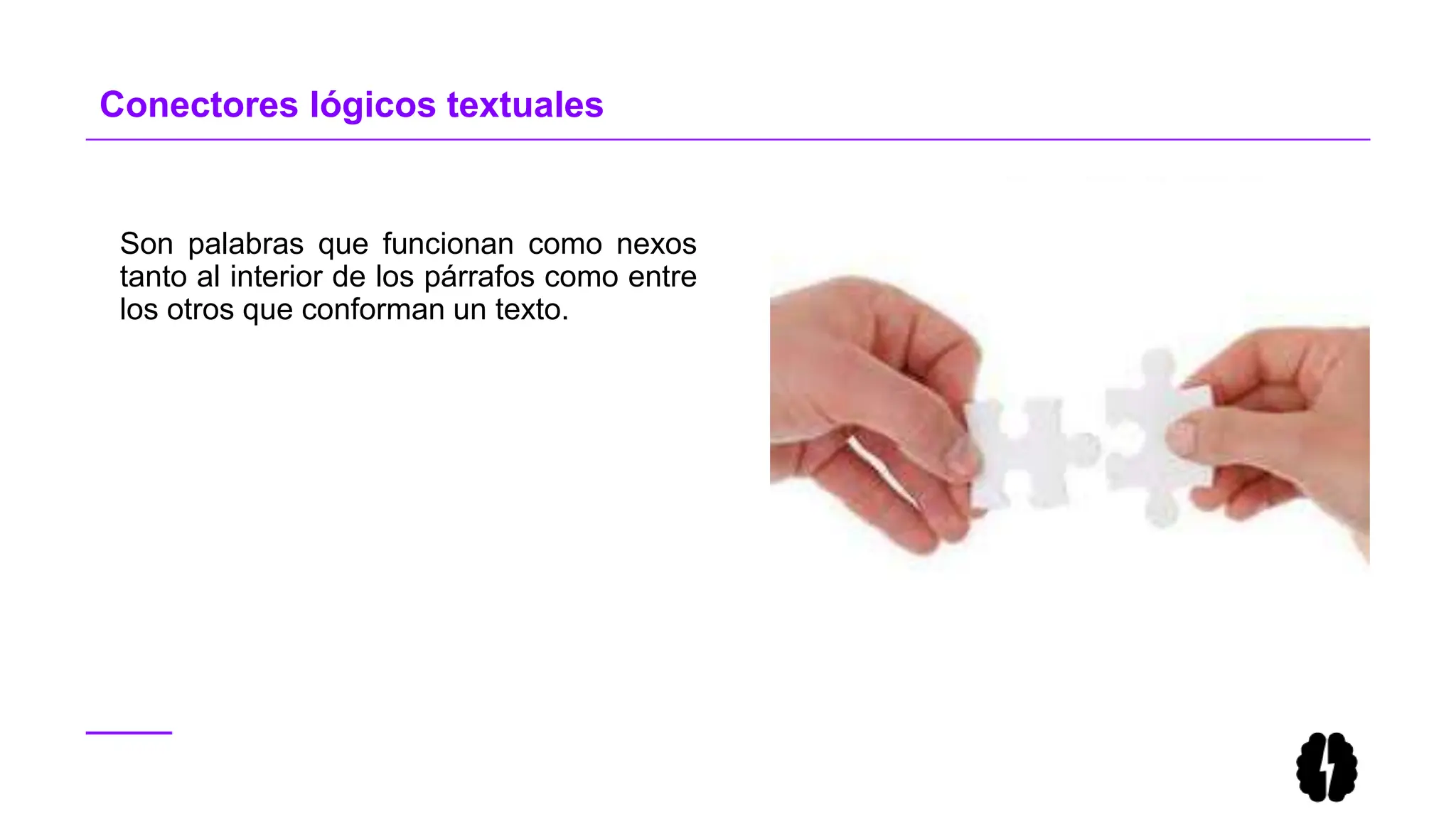 Son palabras que funcionan como nexos
tanto al interior de los párrafos como entre
los otros que conforman un texto.
Conectores lógicos textuales
 