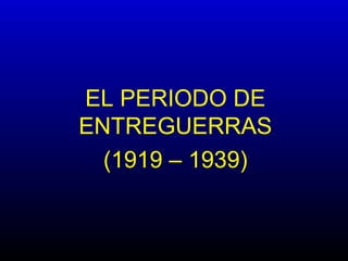 EL PERIODO DE
ENTREGUERRAS
(1919 – 1939)
 