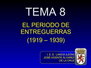 TEMA 8 EL PERIODO DE ENTREGUERRAS (1919 – 1939) I. E. S.  LANCIA (LEÓN) JOSÉ-VICENTE ÁLVAREZ DE LA CRUZ 