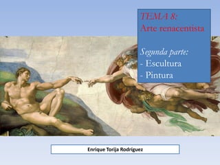 TEMA 8:
Arte renacentista
Segunda parte:
- Escultura
- Pintura
Enrique Torija Rodríguez
 