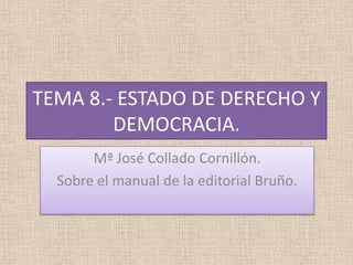 TEMA 8.- ESTADO DE DERECHO Y
DEMOCRACIA.
Mª José Collado Cornillón.
Sobre el manual de la editorial Bruño.
 