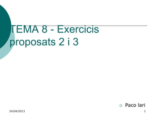 TEMA 8 - Exercicis
proposats 2 i 3
 Paco lari
24/04/2013 1
 