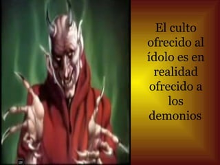 El culto
ofrecido al
ídolo es en
  realidad
 ofrecido a
     los
demonios
 