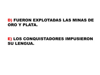 D) FUERON EXPLOTADAS LAS MINAS DE ORO Y PLATA.E) LOS CONQUISTADORES IMPUSIERON SU LENGUA.