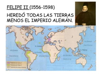 FELIPE II (1556-1598)HEREDÓ TODAS LAS TIERRAS MENOS EL IMPERIO ALEMÁN.