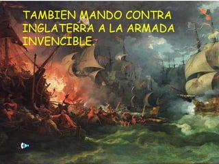 TAMBIEN MANDO CONTRA INGLATERRA A LA ARMADA INVENCIBLE.