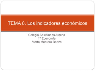 Colegio Salesianos Atocha
1º Economía
Marta Montero Baeza
TEMA 8. Los indicadores económicos
 