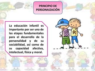 PRINCIPIO DE
PERSONAIZACIÓN
La educación infantil es
importante por ser una de
las etapas fundamentales
para el desarrollo de la
personalidad y de su
sociabilidad, así como de
su capacidad afectiva,
intelectual, física y moral.
 