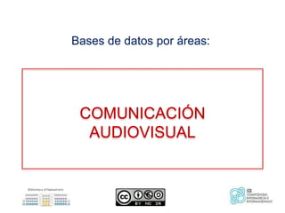 Bases de datos por áreas:
COMUNICACIÓN
AUDIOVISUAL
 