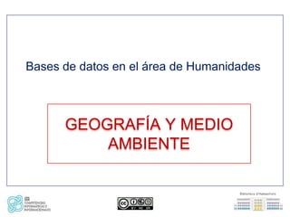 Bases de datos en el área de Humanidades



      GEOGRAFÍA Y MEDIO
          AMBIENTE
 