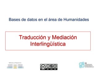 Bases de datos en el área de Humanidades



     Traducción y Mediación
         Interlingüística
 