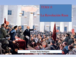 TEMA 8:
La Revolución Rusa
Enrique Torija Rodríguez
 