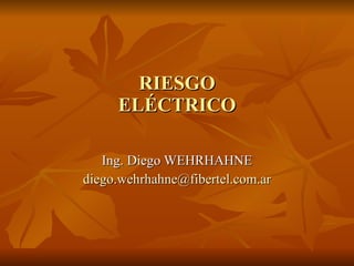 RIESGO ELÉCTRICO Ing. Diego WEHRHAHNE [email_address] 