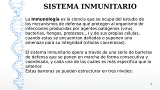 1
SISTEMA INMUNITARIO
La Inmunología es la ciencia que se ocupa del estudio de
los mecanismos de defensa que protegen al o...