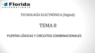 TECNOLOGÍA ELECTRÓNICA (Digital):
TEMA 8
PUERTAS LÓGICAS Y CIRCUITOS COMBINACIONALES
 
