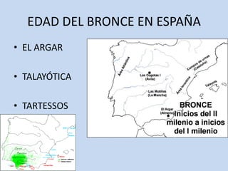 EDAD DEL BRONCE EN ESPAÑA
• EL ARGAR

• TALAYÓTICA

• TARTESSOS
 