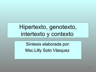 Hipertexto, genotexto, intertexto y contexto  Sìntesis elaborada por: Msc.Lilly Soto Vàsquez  