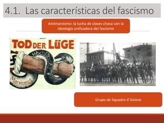 3.1. Las características del fascismo
Antimarxismo: la lucha de clases choca con la
ideología unificadora del fascismo
Grupo de Squadre d´Azione
4.1. Las características del fascismo
 