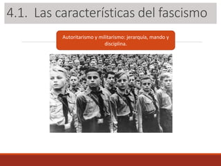 3.1. Las características del fascismo
Autoritarismo y militarismo: jerarquía, mando y
disciplina.
4.1. Las características del fascismo
 