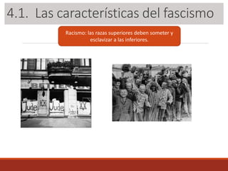 3.1. Las características del fascismo
Racismo: las razas superiores deben someter y
esclavizar a las inferiores.
4.1. Las características del fascismo
 