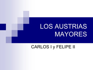 LOS AUSTRIAS
MAYORES
CARLOS I y FELIPE II
 