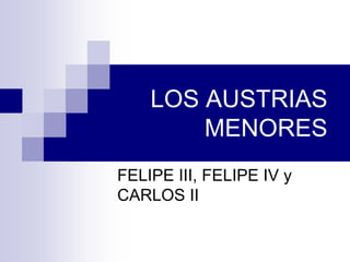 LOS AUSTRIAS
MENORES
FELIPE III, FELIPE IV y
CARLOS II
 