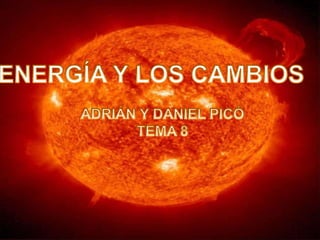 LA ENERGÍA Y LOS CAMBIOS ADRIÁN Y DANIEL PICÓ TEMA 8 