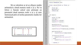Să se calculeze şi să se afişeze media
aritmetică a două numere reale x şi y. Se va
folosi o funcţie calcul care primeşte ca
parametri două numere reale x şi y şi care
furnizează prin al treilea parametru media lor
aritmetică.
 