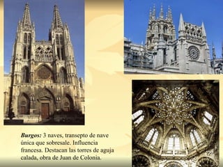 Burgos:  3 naves, transepto de nave única que sobresale. Influencia francesa. Destacan las torres de aguja calada, obra de Juan de Colonia. 