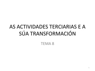 AS ACTIVIDADES TERCIARIAS E A
SÚA TRANSFORMACIÓN
TEMA 6
1
 
