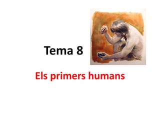 Tema 8
Els primers humans
 