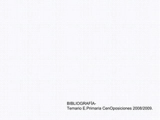 BIBLIOGRAFÍA- Temario E.Primaria CenOposiciones 2008/2009. 