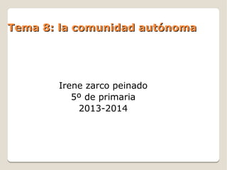 Tema 8: la comunidad autónomaTema 8: la comunidad autónoma
Irene zarco peinado
5º de primaria
2013-2014
 