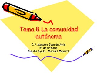 Tema 8 La comunidad
     autónoma
     C. P. Maestro Juan de Ávila
            5º de Primaria
  Claudia Ayuso – Morales Mayoral
 