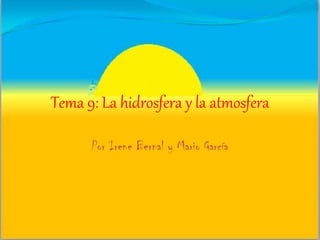 Tema 9: La hidrosfera y la atmosfera
Por Irene Bernal y Mario García

 