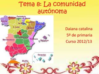 Tema 8: La comunidad
autónoma
Daiana catalina
5º de primaria
Curso 2012/13
 