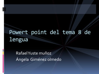 RafaelYuste muñoz
Ángela Giménez olmedo
Powert point del tema 8 de
lengua
 