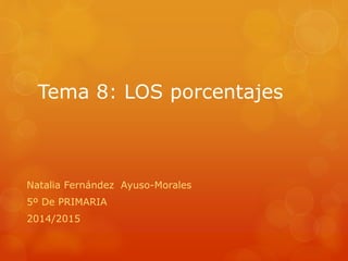 Tema 8: LOS porcentajes
Natalia Fernández Ayuso-Morales
5º De PRIMARIA
2014/2015
 