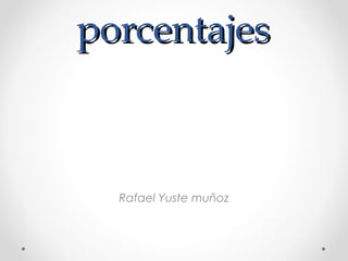 porcentajesporcentajes
Rafael Yuste muñoz
 
