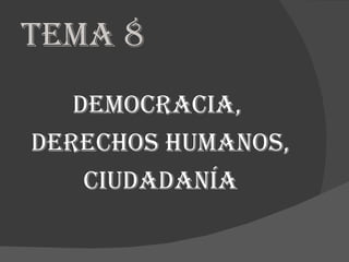 TEMA 8
   DEMOCRACIA,
DERECHOS HUMANOS,
    CIUDADANÍA
 