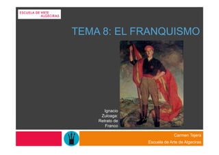 TEMA 8: EL FRANQUISMO




       Ignacio
     Zuloaga:
    Retrato de
       Franco

                              Carmen Tejera
                 Escuela de Arte de Algeciras
 