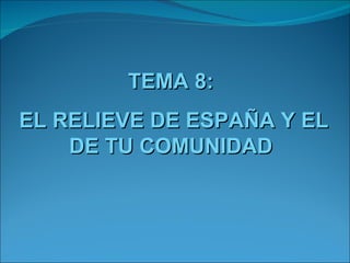 TEMA 8: EL RELIEVE DE ESPAÑA Y EL DE TU COMUNIDAD 