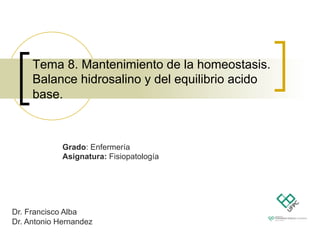 Tema 8. Mantenimiento de la homeostasis.
Balance hidrosalino y del equilibrio acido
base.
Dr. Francisco Alba
Dr. Antonio Hernandez
Grado: Enfermería
Asignatura: Fisiopatología
 
