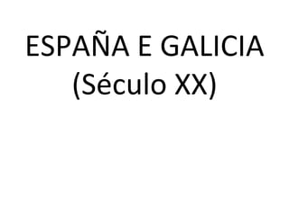ESPAÑA E GALICIA
   (Século XX)
 